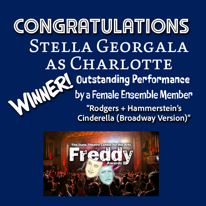 Congratulations Stella Georgala for her portrayal of Charlotte, winning Outstanding Performance by a Female Ensemble Member in Rodger's and Hammerstein's Cinderella (Broadway version) for the 2026 Freddy Awards at The State Theatre Center for the Arts.
